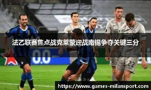 法乙联赛焦点战克莱蒙迎战南锡争夺关键三分