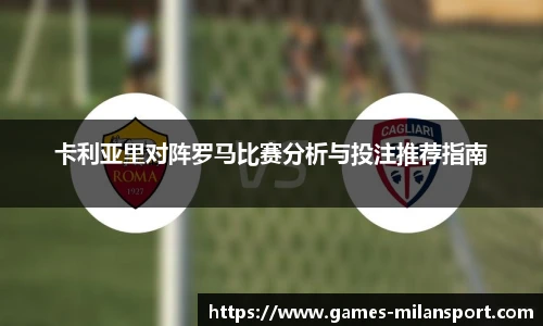 卡利亚里对阵罗马比赛分析与投注推荐指南