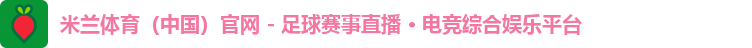米兰体育（中国）官网 - 足球赛事直播 · 电竞综合娱乐平台